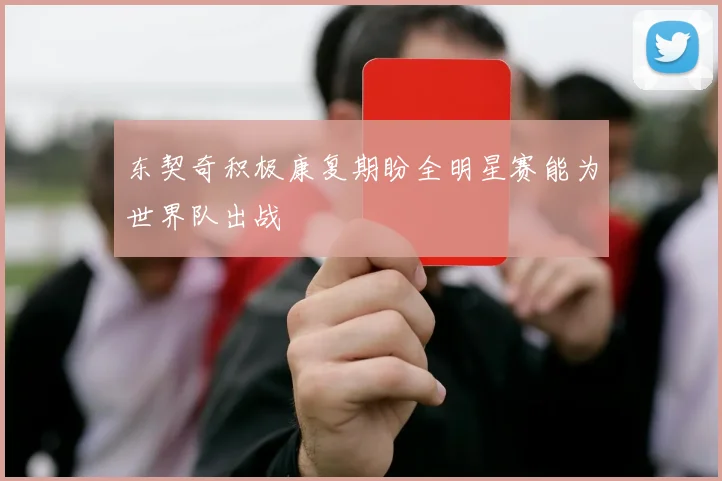 东契奇积极康复期盼全明星赛能为世界队出战