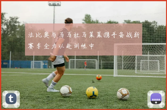 法比奥与马马杜马莱莱携手备战新赛季全力以赴训练中