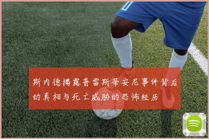 斯内德揭露普雷斯蒂安尼事件背后的真相与死亡威胁的恐怖经历