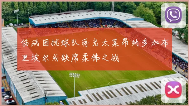 伤病困扰球队蒋光太莱昂纳多加布里埃尔或缺席柔佛之战