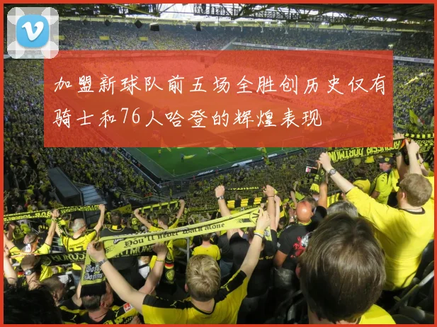 加盟新球队前五场全胜创历史仅有骑士和76人哈登的辉煌表现