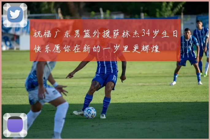 祝福广东男篮外援萨林杰34岁生日快乐愿你在新的一岁里更辉煌